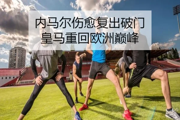 内马尔伤愈复出破门 皇马重回欧洲巅峰