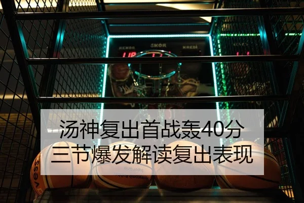 汤神复出首战轰40分 三节爆发解读复出表现