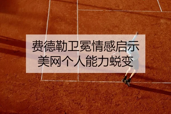 费德勒卫冕情感启示 美网个人能力蜕变